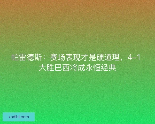 帕雷德斯：赛场表现才是硬道理，4-1 大胜巴西将成永恒经典